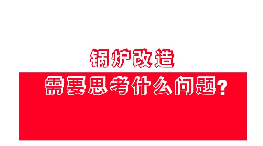 【锅炉改造】应该怎么改？改造方案免费领！